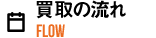 買取の流れ FLOW